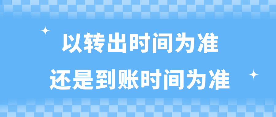 以轉(zhuǎn)出時(shí)間為準(zhǔn)還是到賬時(shí)間為準(zhǔn)