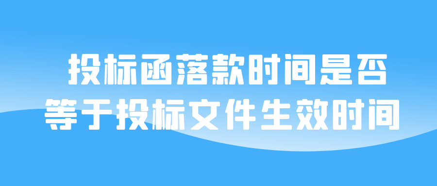 投標函落款時間是否等于投標文件生效時間